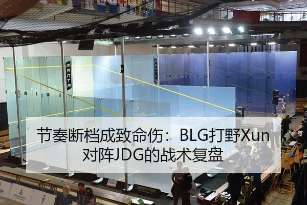 节奏断档成致命伤：BLG打野Xun对阵JDG的战术复盘